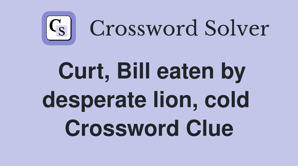 Curt, Bill eaten by desperate lion, cold  Crossword Clue