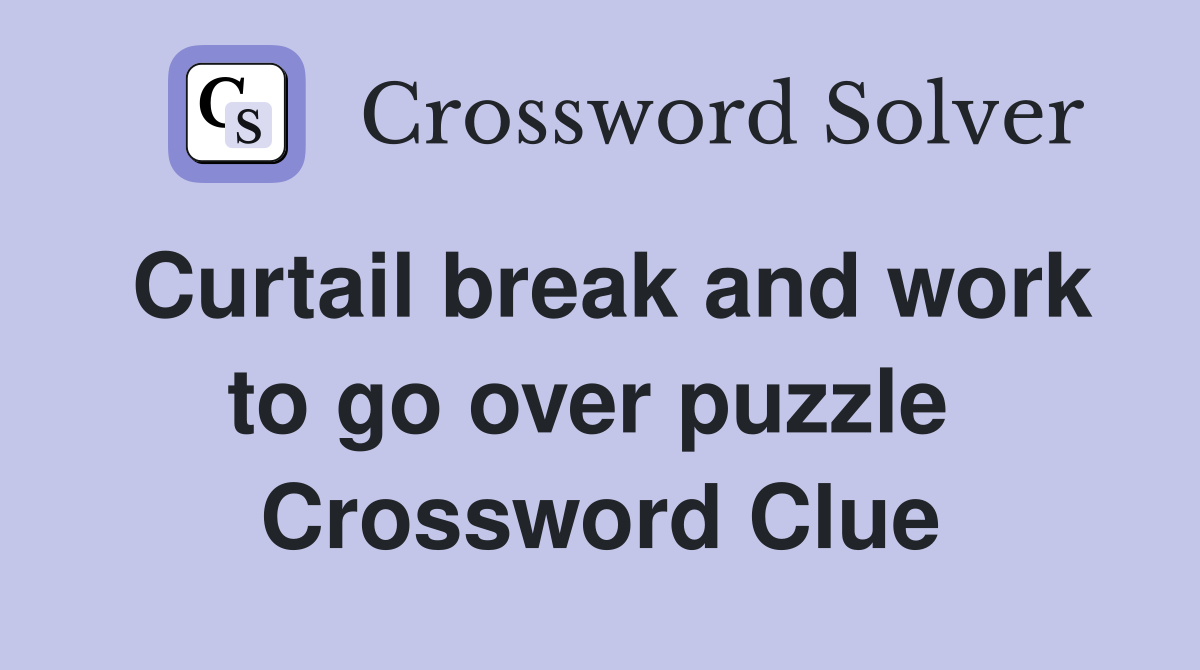 Curtail break and work to go over puzzle  Crossword Clue