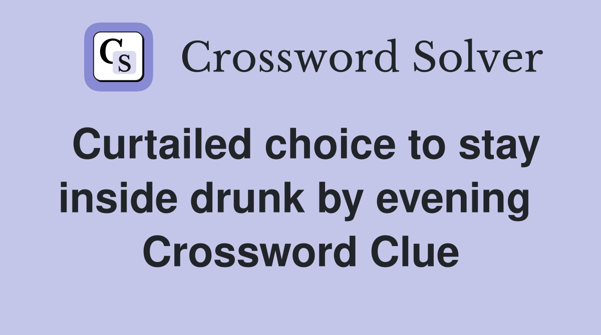 Curtailed choice to stay inside drunk by evening  Crossword Clue