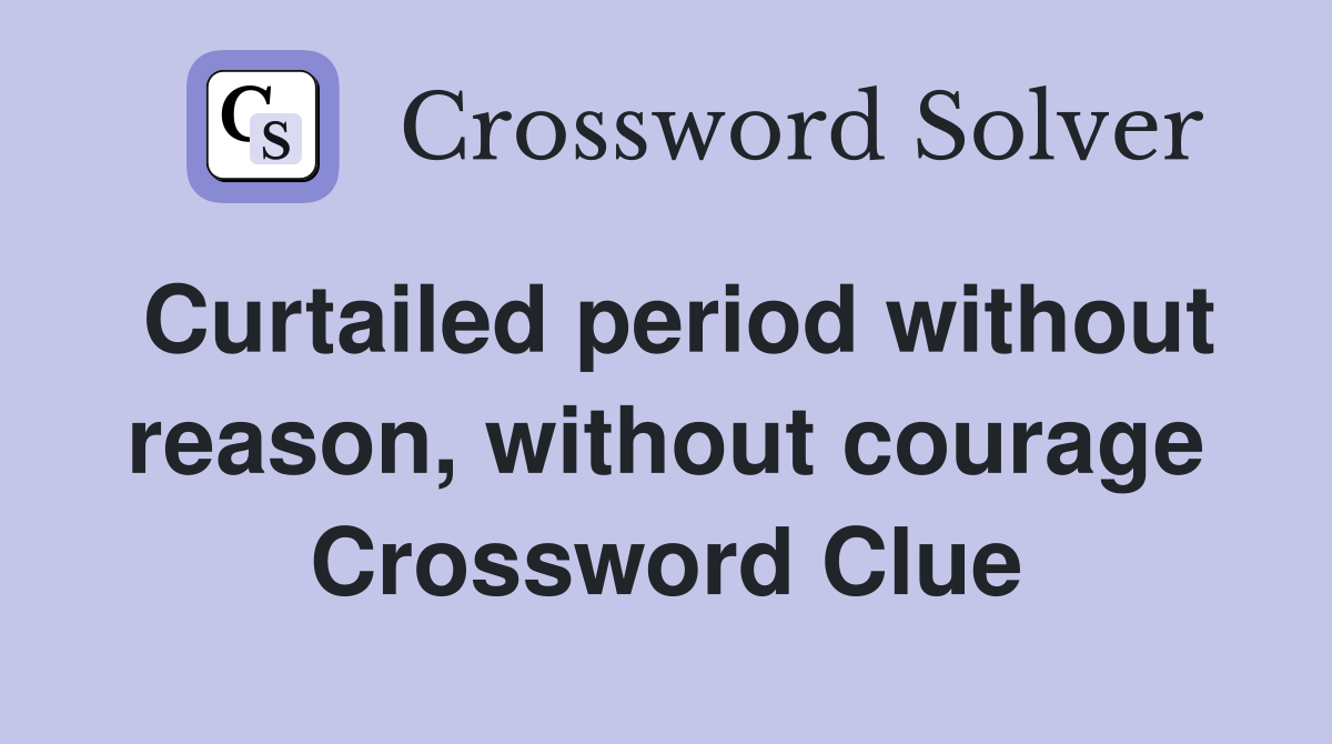 Curtailed period without reason, without courage Crossword Clue