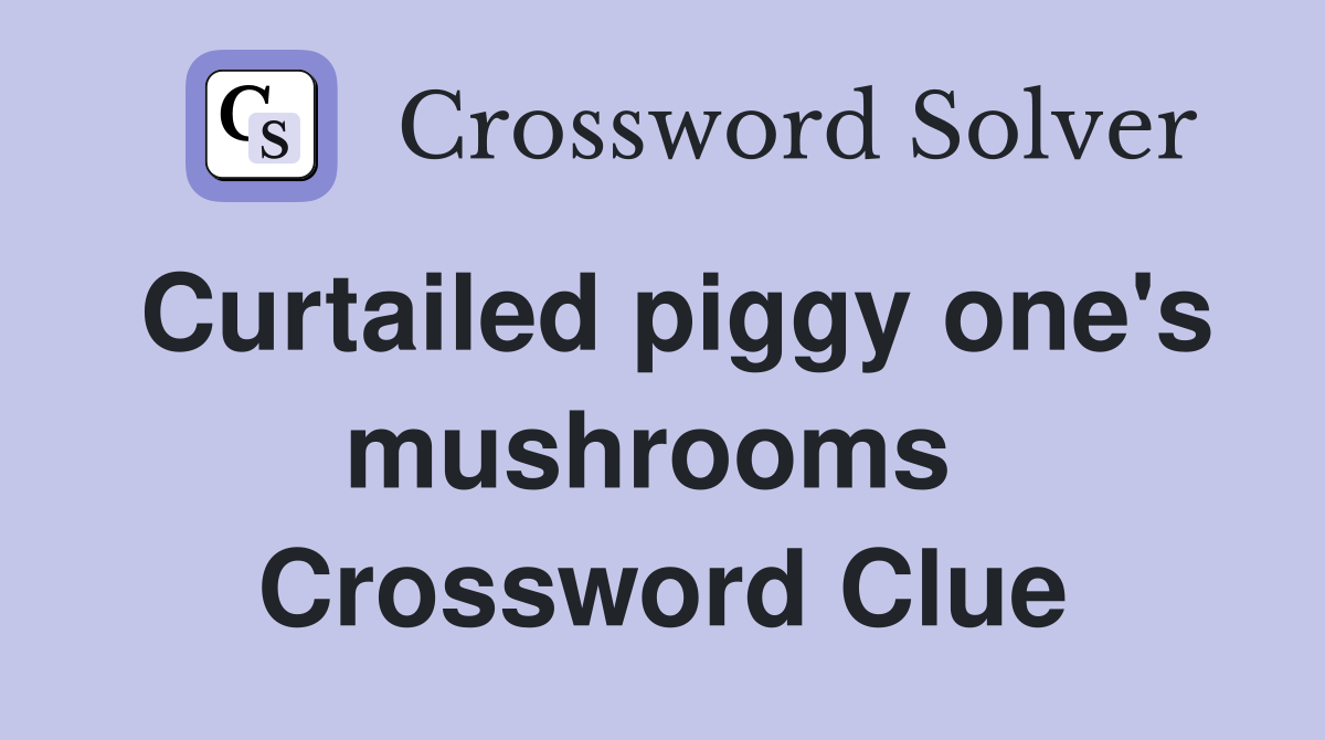 Curtailed piggy one's mushrooms  Crossword Clue