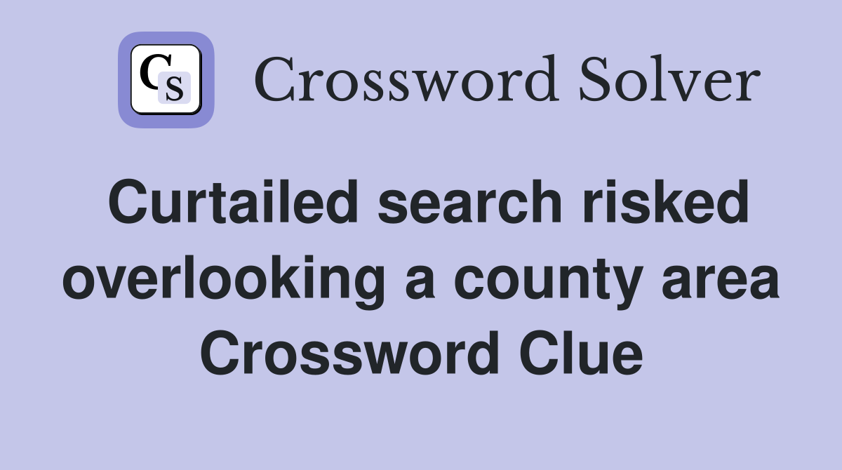 Curtailed search risked overlooking a county area Crossword Clue