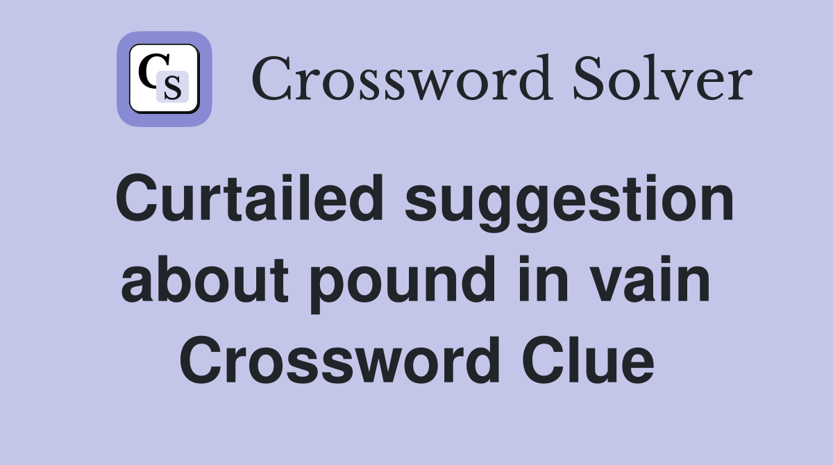 Curtailed suggestion about pound in vain Crossword Clue