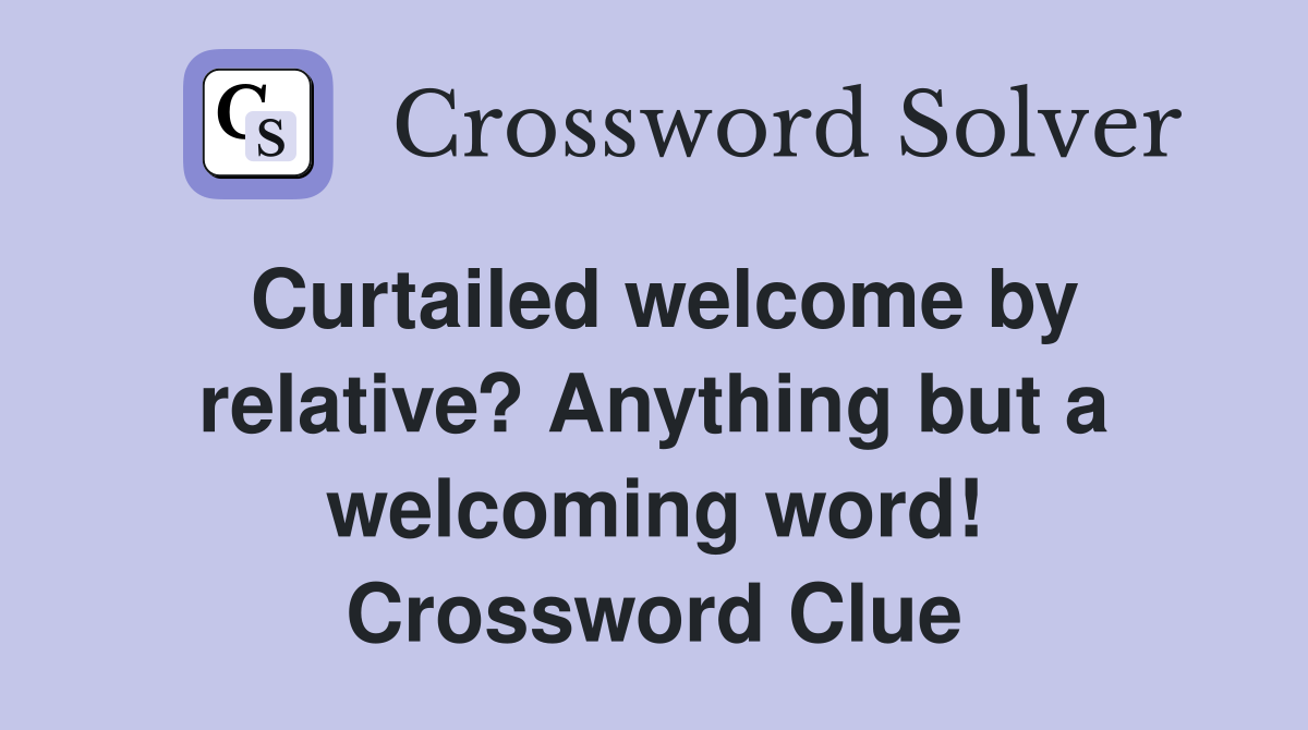 Curtailed welcome by relative? Anything but a welcoming word! Crossword Clue