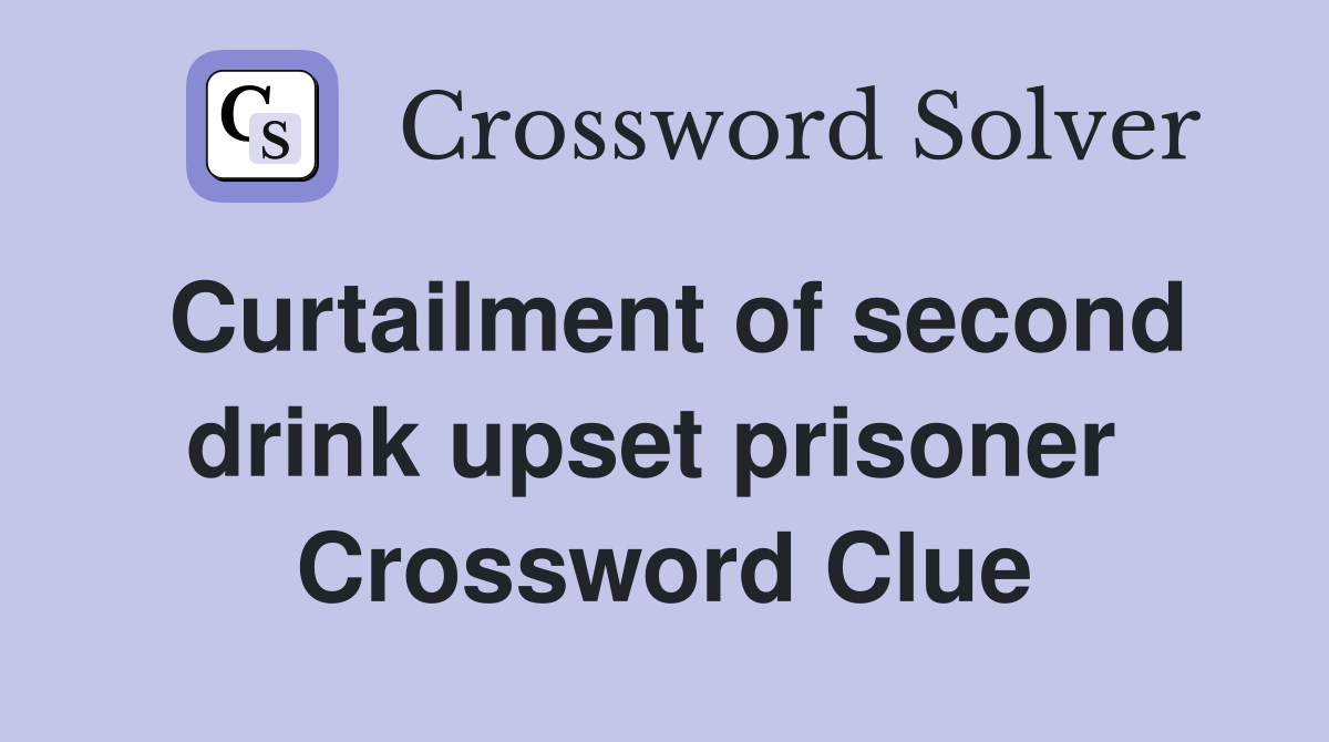 Curtailment of second drink upset prisoner  Crossword Clue