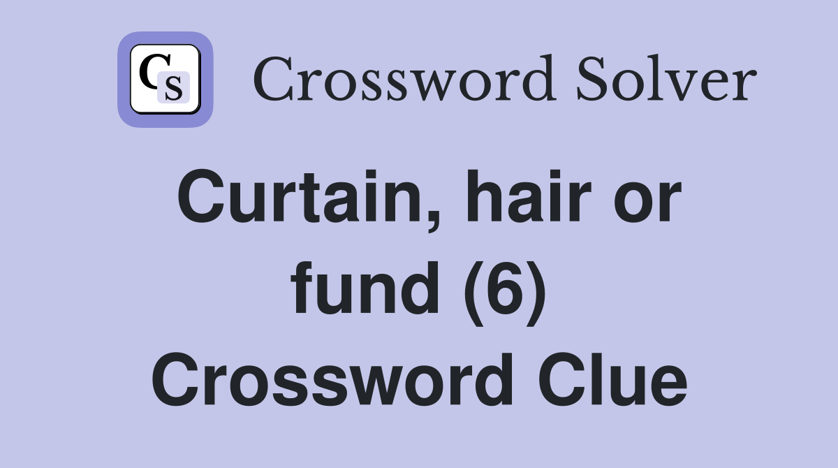 Curtain, hair or fund (6) Crossword Clue