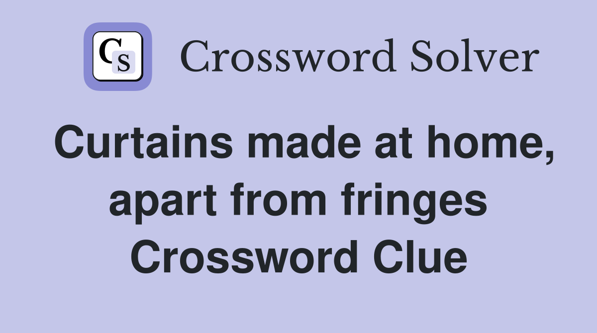 Curtains made at home, apart from fringes Crossword Clue