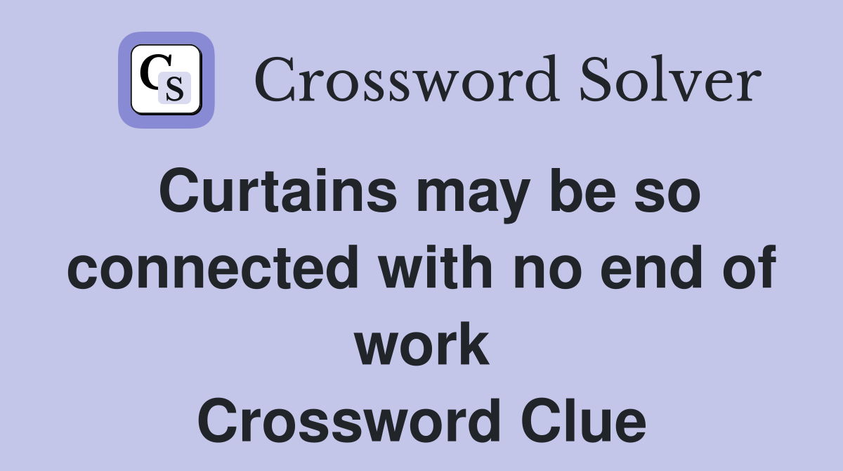 Curtains may be so connected with no end of work Crossword Clue