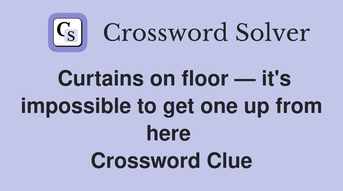 Curtains on floor — it's impossible to get one up from here  Crossword Clue