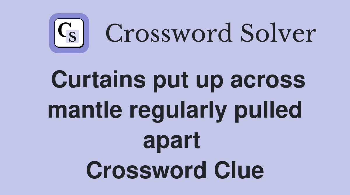 Curtains put up across mantle regularly pulled apart  Crossword Clue