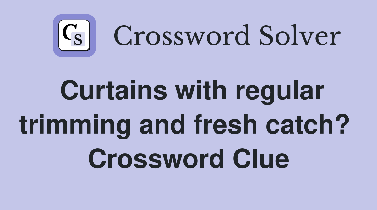 Curtains with regular trimming and fresh catch?  Crossword Clue