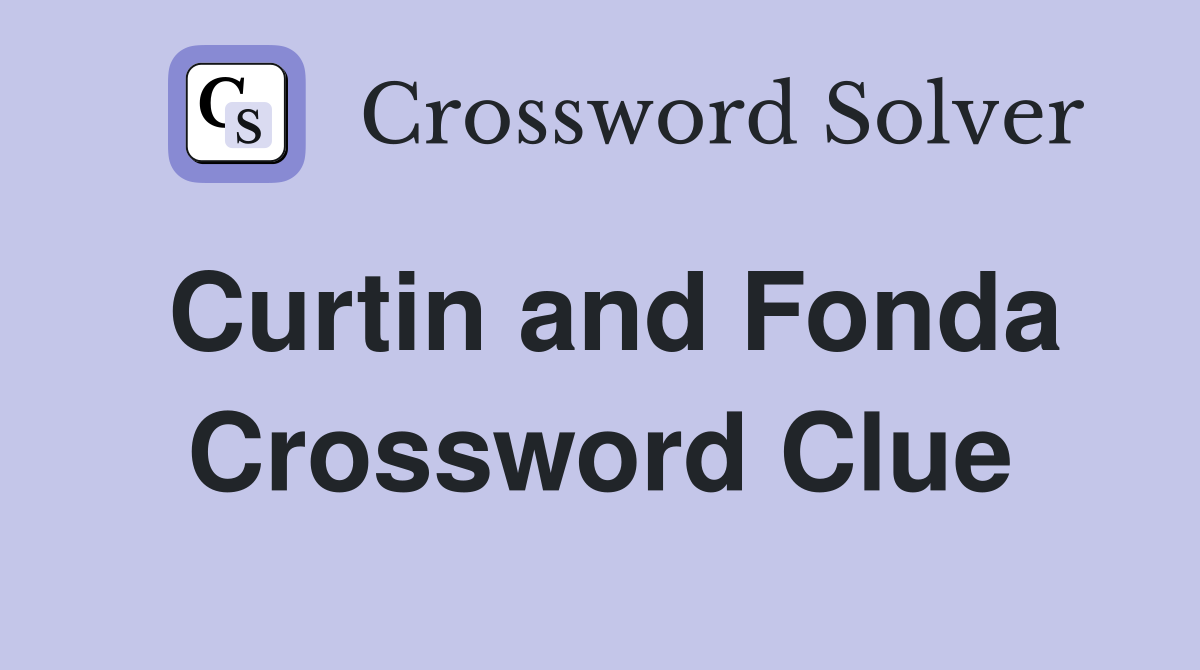 Curtin and Fonda Crossword Clue