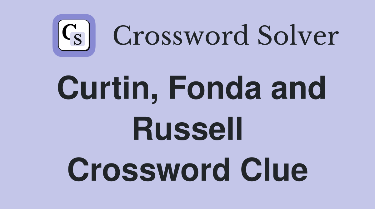 Curtin, Fonda and Russell Crossword Clue