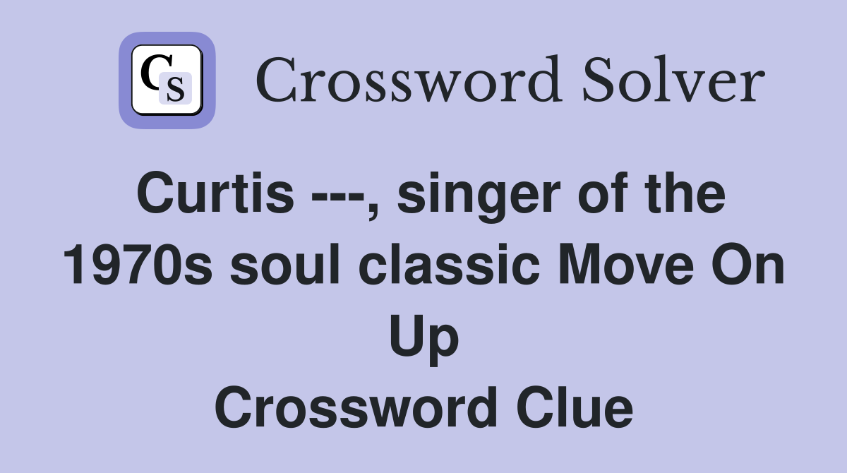 Curtis ---, singer of the 1970s soul classic Move On Up Crossword Clue