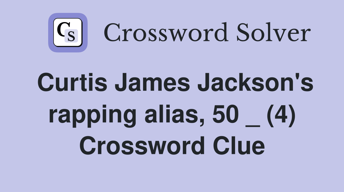 Curtis James Jackson's rapping alias, 50 _ (4) Crossword Clue