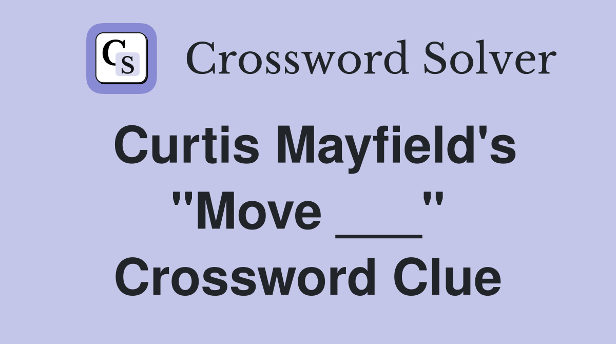 Curtis Mayfield's "Move ___" Crossword Clue