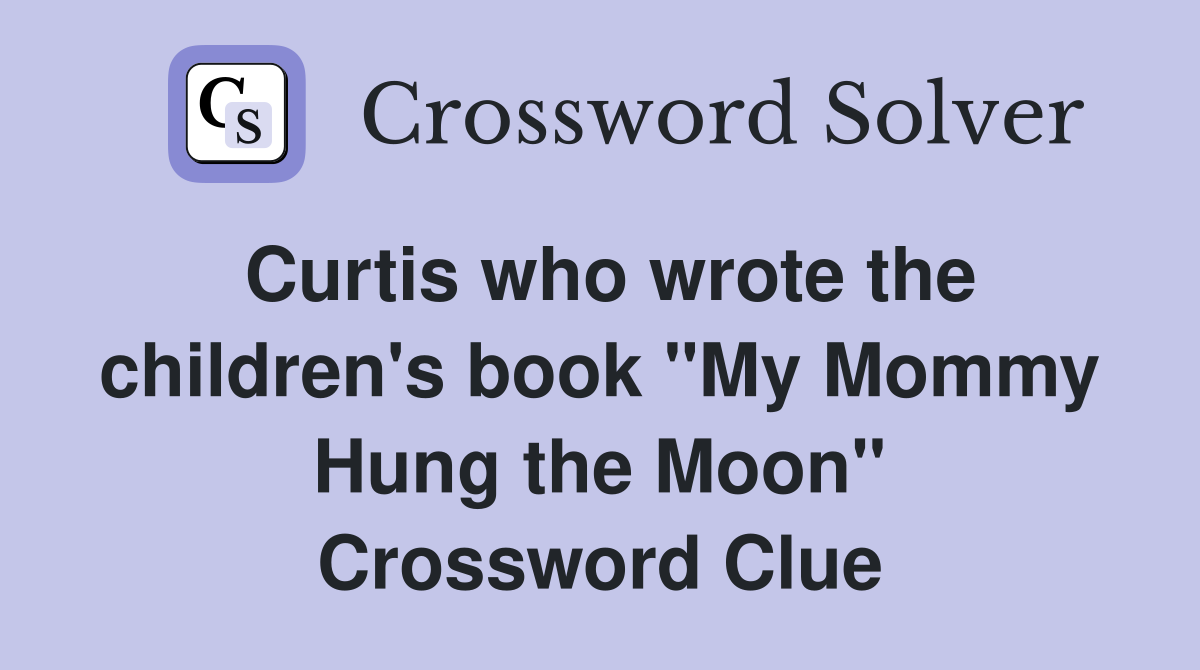 Curtis who wrote the children's book "My Mommy Hung the Moon" Crossword Clue