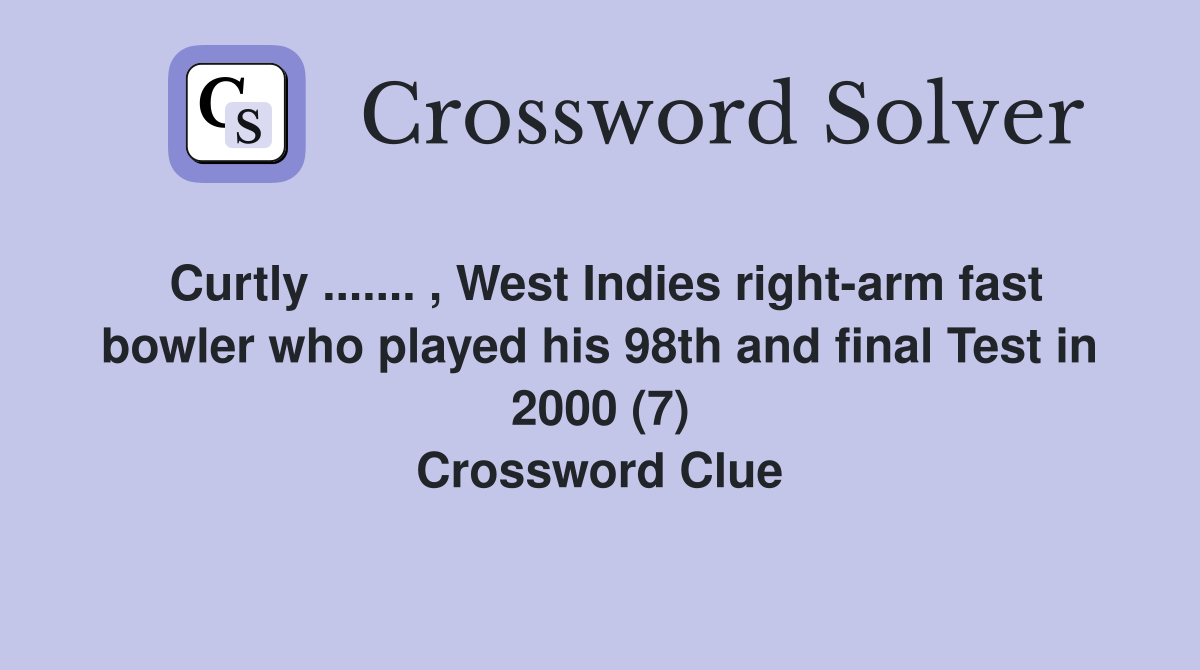 Curtly ....... , West Indies right-arm fast bowler who played his 98th and final Test in 2000 (7) Crossword Clue