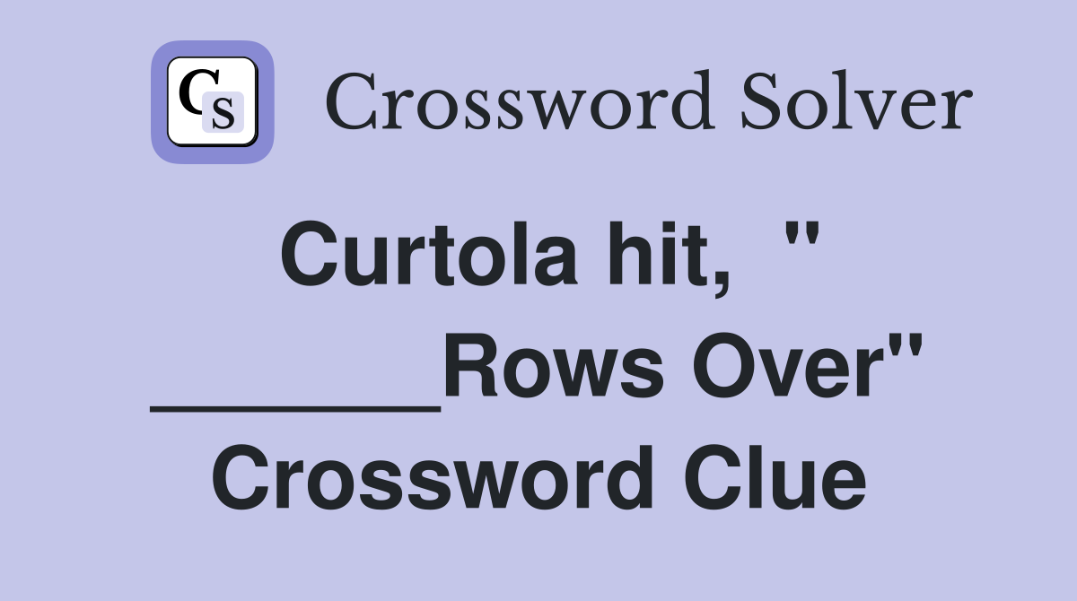 Curtola hit,  " ______Rows Over" Crossword Clue