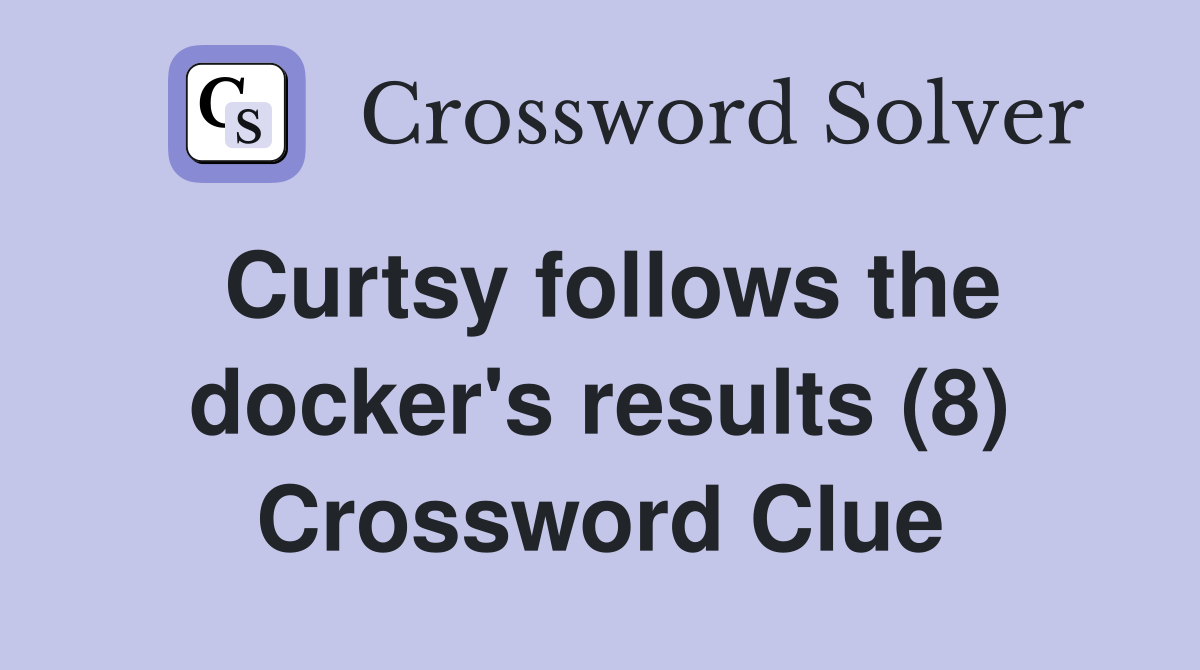 Curtsy follows the docker's results (8) Crossword Clue