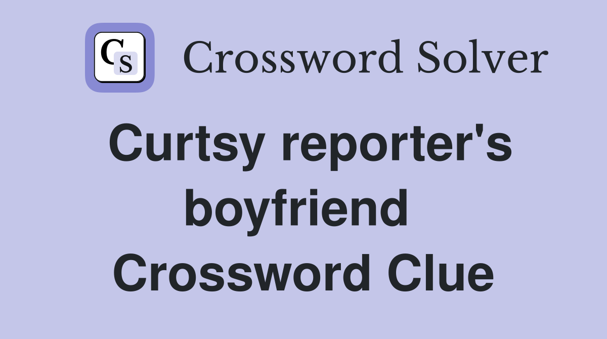 Curtsy reporter's boyfriend  Crossword Clue