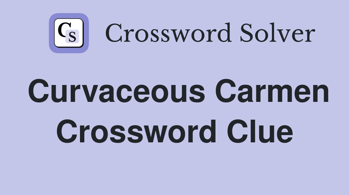 Curvaceous Carmen Crossword Clue