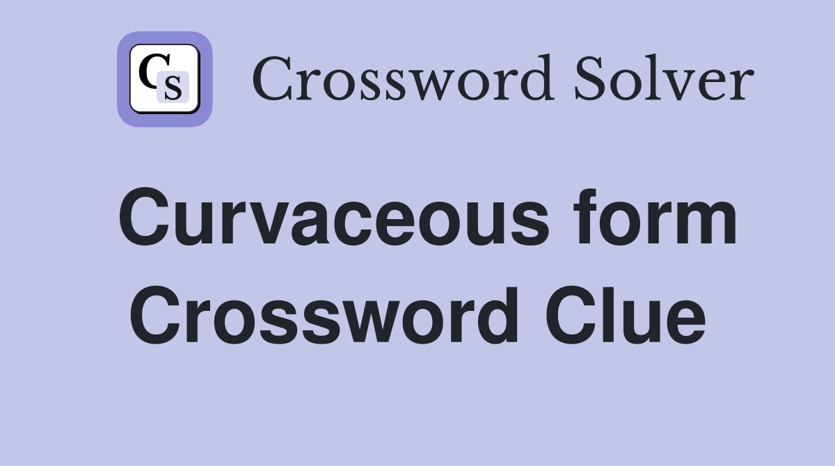 Curvaceous form Crossword Clue