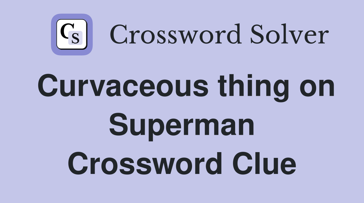 Curvaceous thing on Superman Crossword Clue