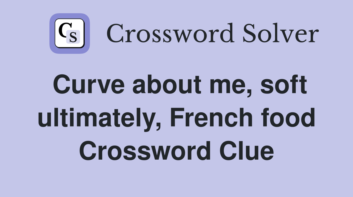 Curve about me, soft ultimately, French food Crossword Clue