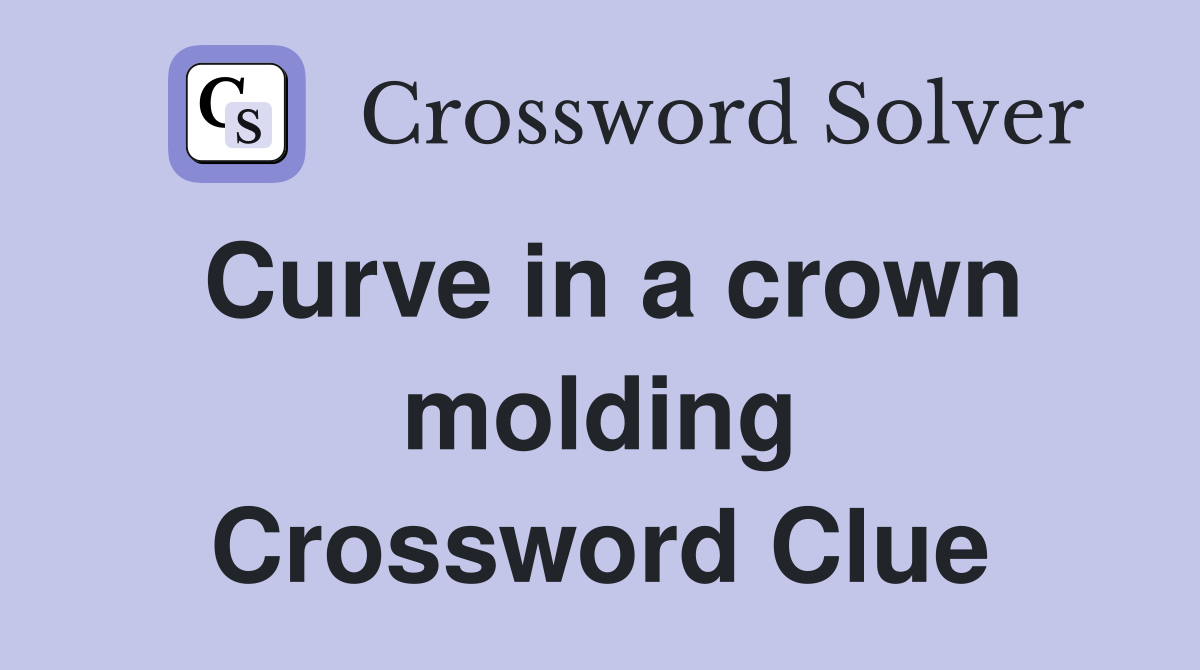 Curve in a crown molding Crossword Clue