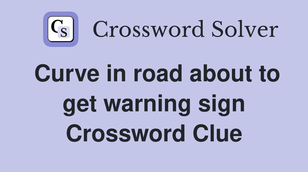 Curve in road about to get warning sign Crossword Clue