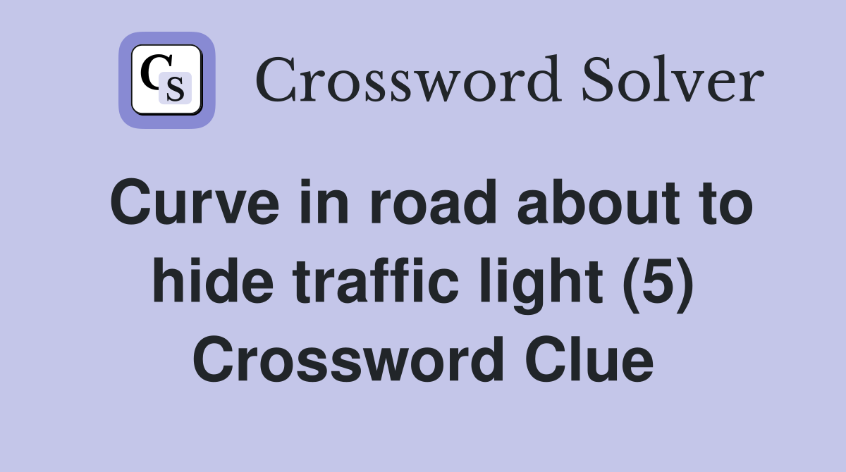 Curve in road about to hide traffic light (5) Crossword Clue