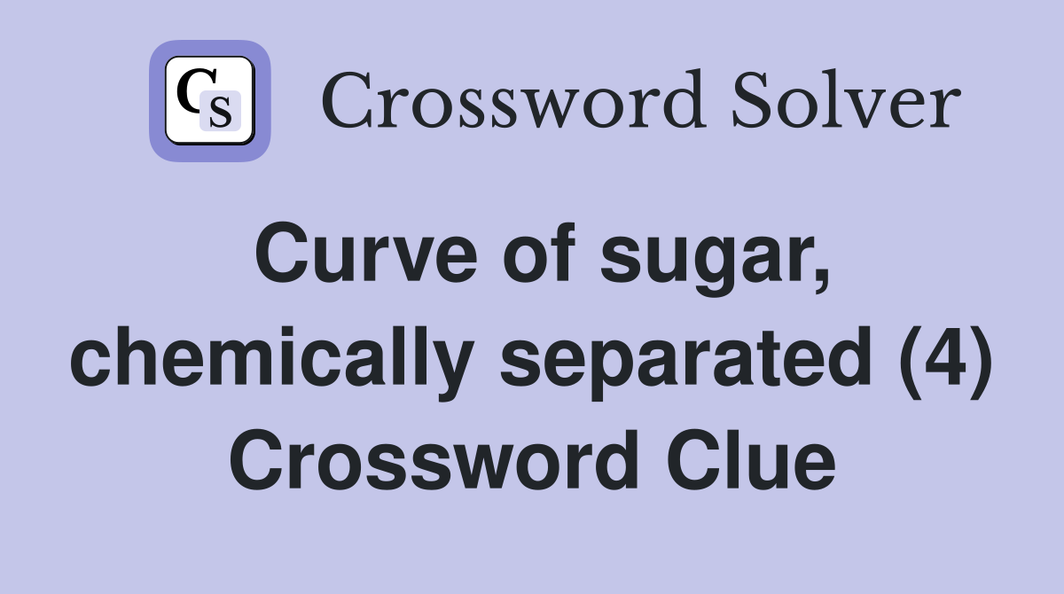 Curve of sugar, chemically separated (4) Crossword Clue