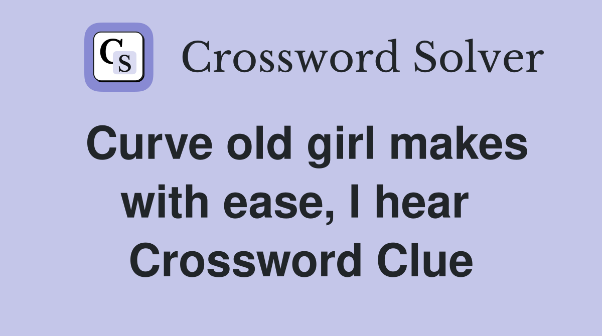 Curve old girl makes with ease, I hear  Crossword Clue