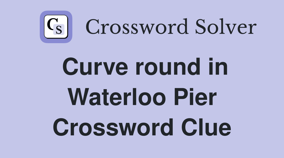 Curve round in Waterloo Pier Crossword Clue