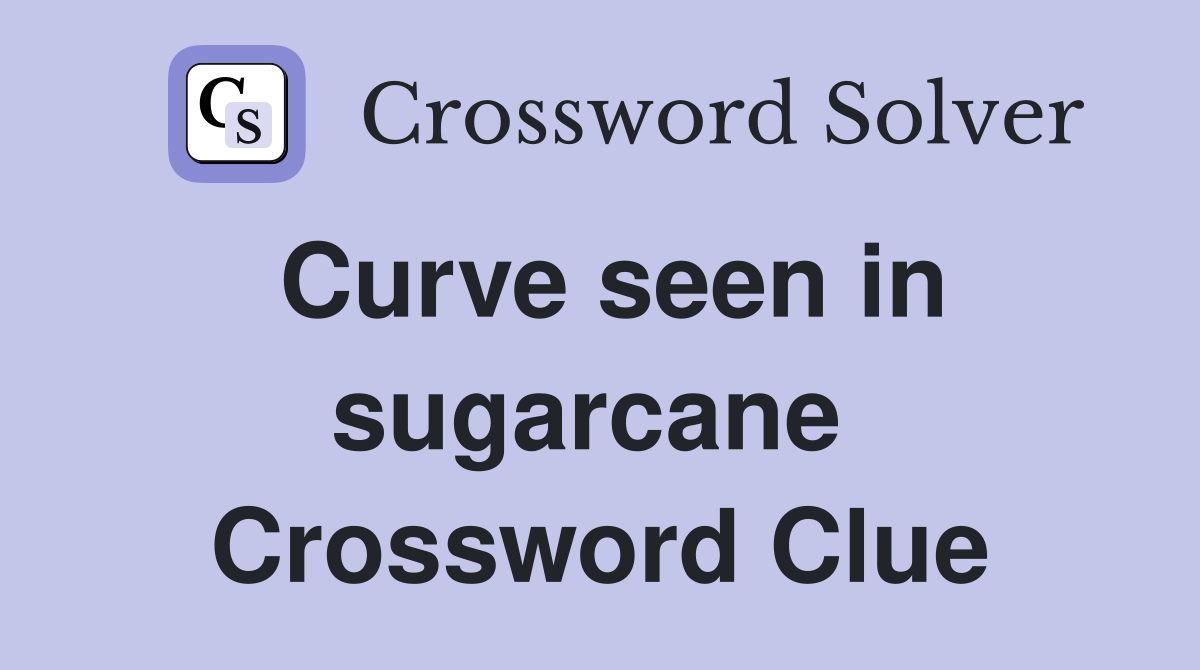 Curve seen in sugarcane  Crossword Clue