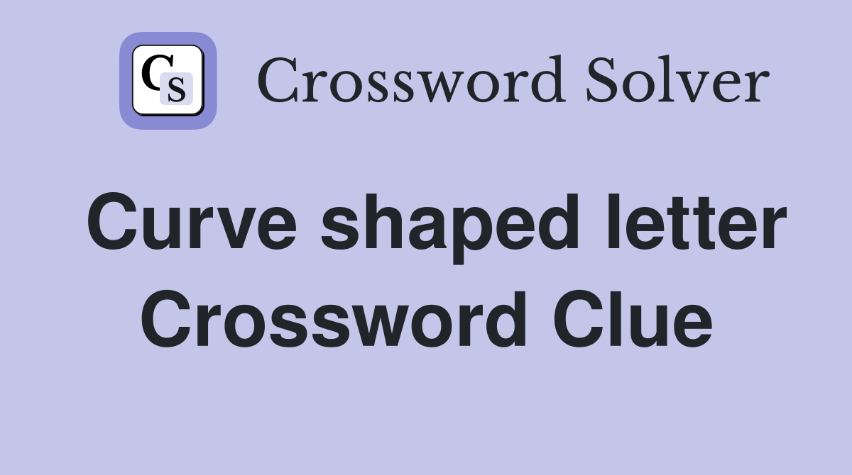 Curve shaped letter Crossword Clue
