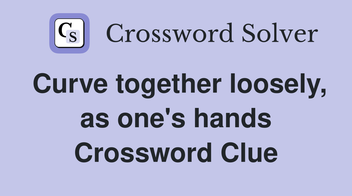 Curve together loosely, as one's hands Crossword Clue
