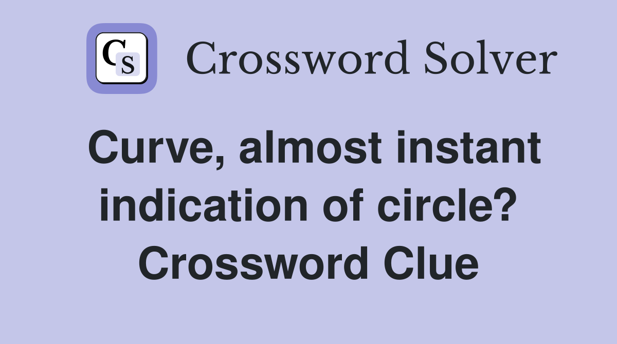 Curve, almost instant indication of circle? Crossword Clue