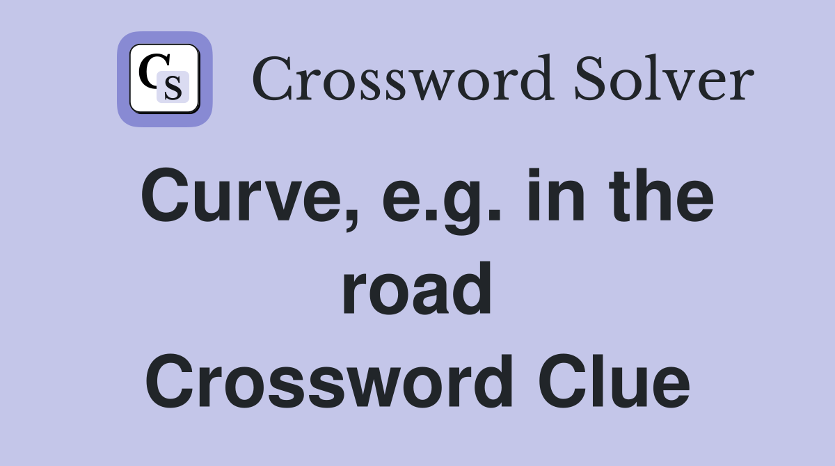 Curve, e.g. in the road Crossword Clue