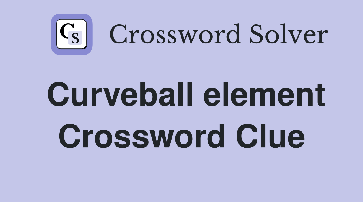 Curveball element Crossword Clue