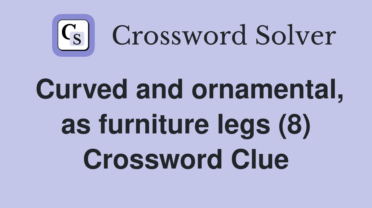 Curved and ornamental, as furniture legs (8) Crossword Clue
