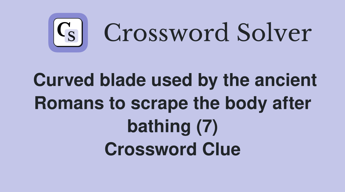 Curved blade used by the ancient Romans to scrape the body after bathing (7) Crossword Clue