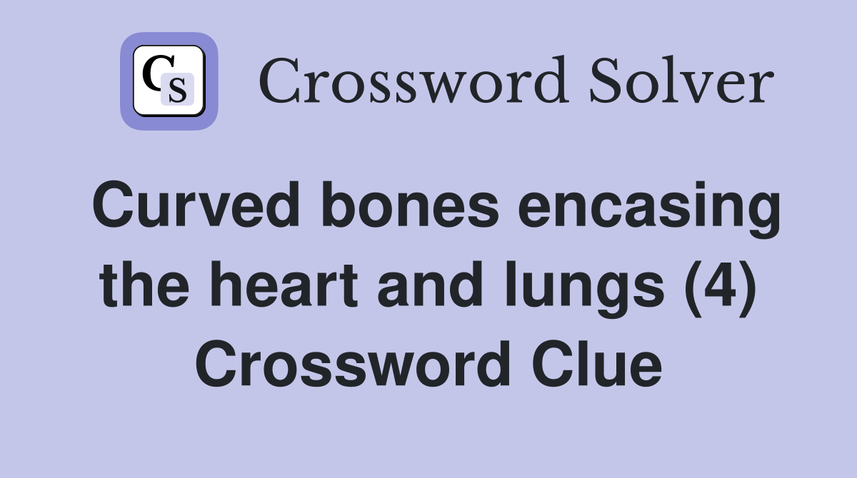Curved bones encasing the heart and lungs (4) Crossword Clue