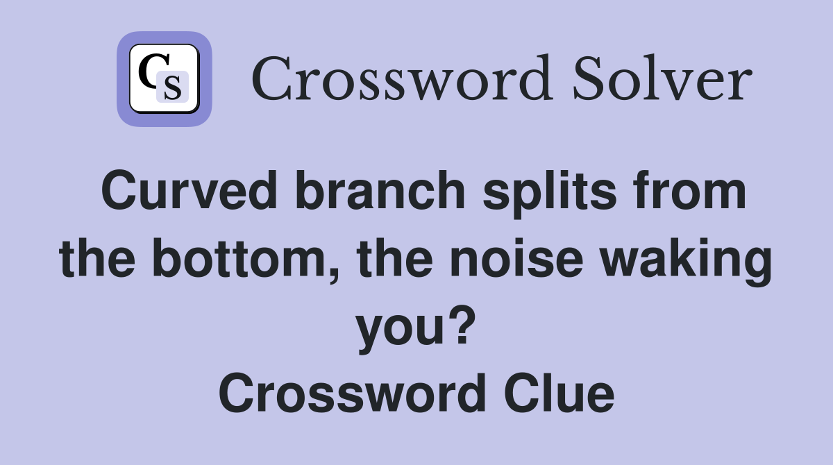 Curved branch splits from the bottom, the noise waking you? Crossword Clue