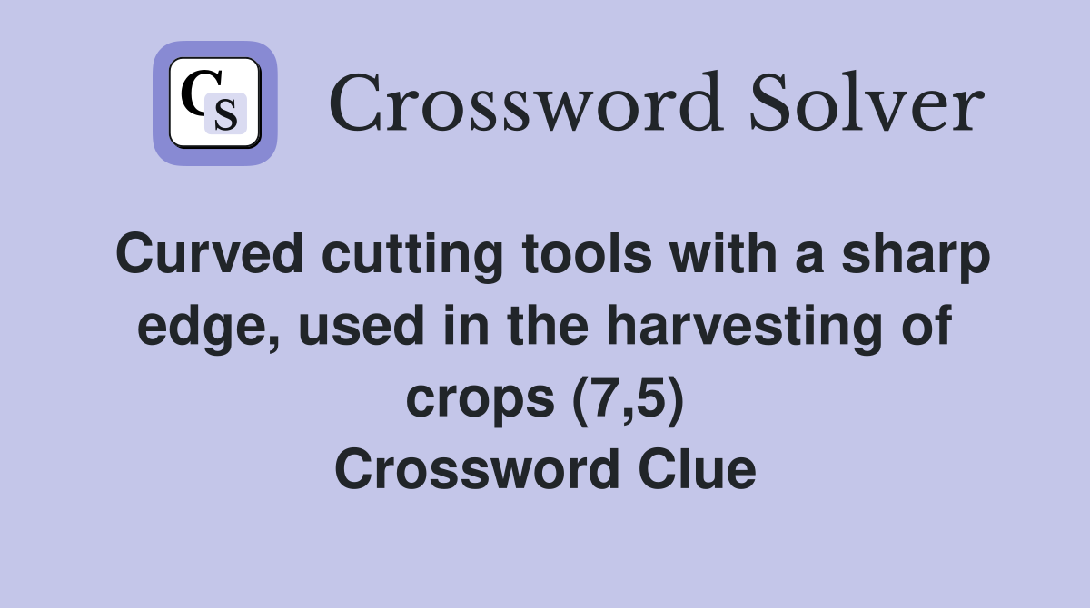 Curved cutting tools with a sharp edge, used in the harvesting of crops (7,5) Crossword Clue