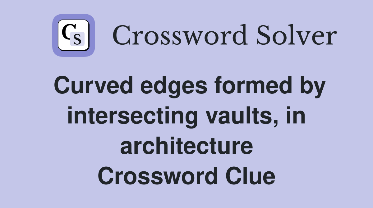 Curved edges formed by intersecting vaults, in architecture Crossword Clue