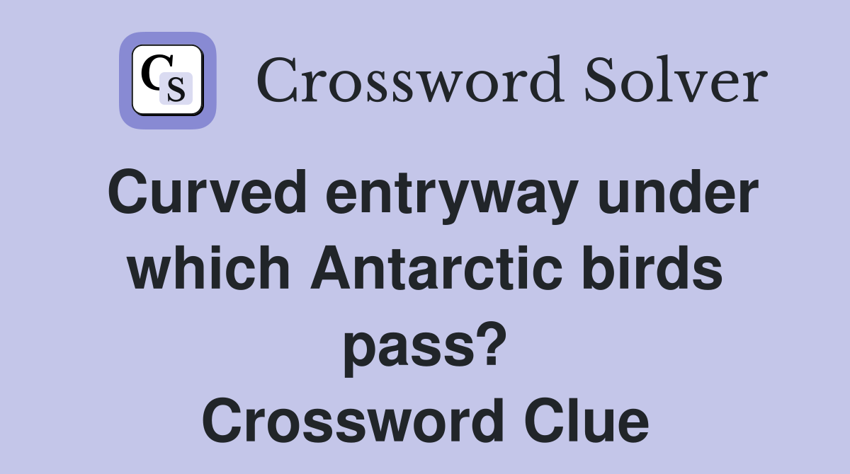 Curved entryway under which Antarctic birds pass? Crossword Clue