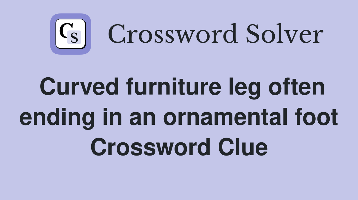 Curved furniture leg often ending in an ornamental foot Crossword Clue