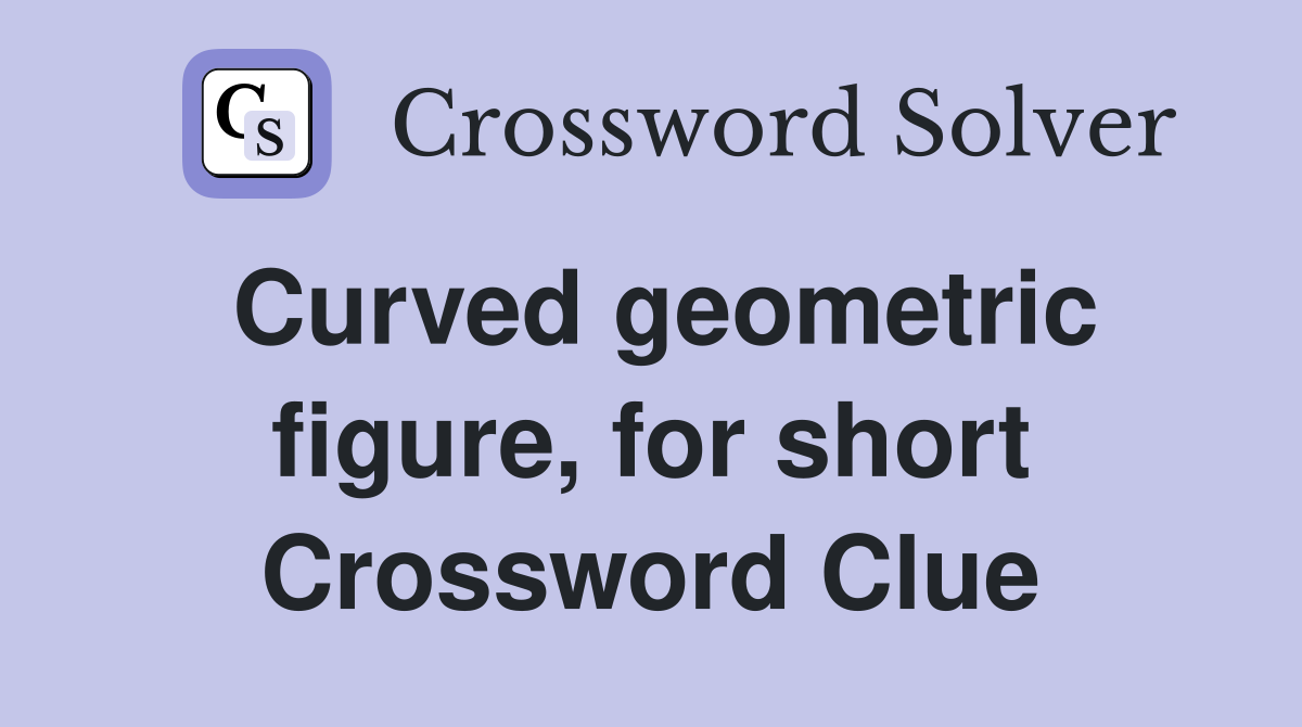 Curved geometric figure, for short Crossword Clue